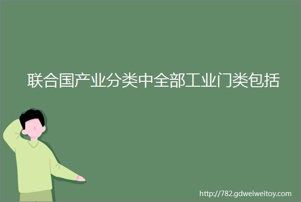 联合国产业分类中全部工业门类包括